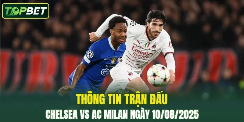 Thông tin trận đấu Chelsea Vs AC Milan ngày 10/08/2025 