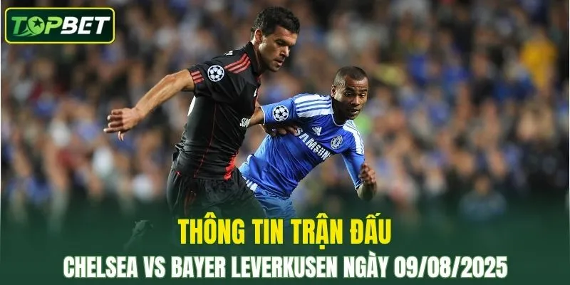 Thông tin trận đấu Chelsea Vs Bayer Leverkusen ngày 09/08/2025 
