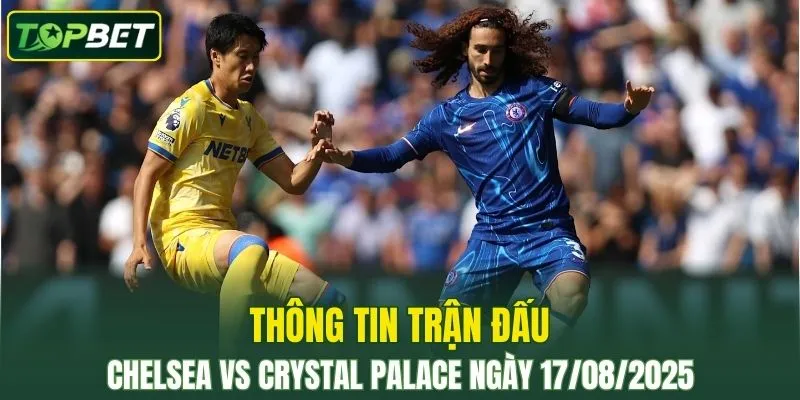 Thông tin trận đấu Chelsea Vs Crystal Palace ngày 17/08/2025 