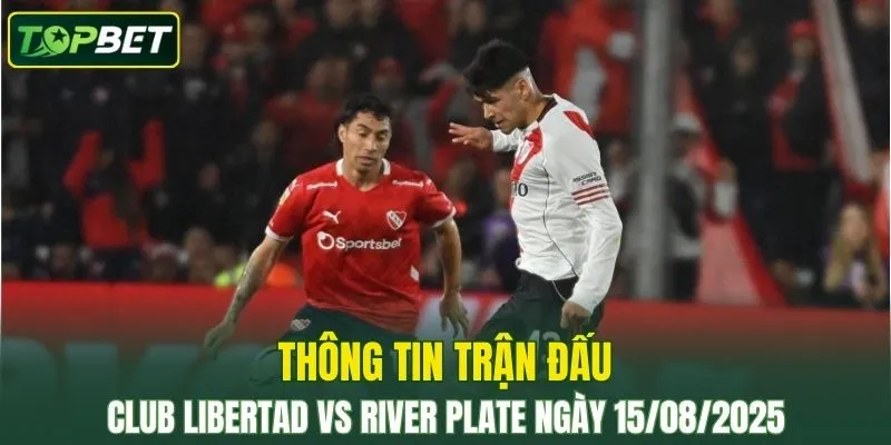 Thông tin trận đấu Club Libertad Vs River Plate ngày 15/08/2025 