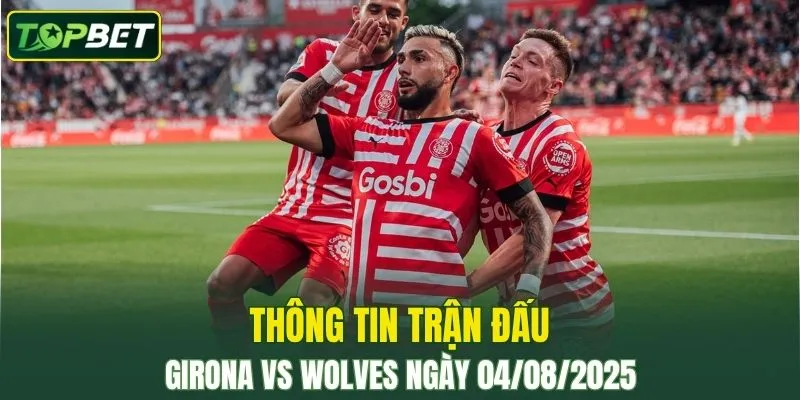Thông tin trận đấu Girona Vs Wolves ngày 04/08/2025 