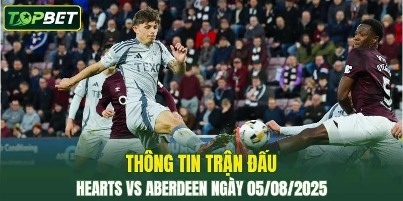 Thông tin trận đấu Hearts Vs Aberdeen ngày 05/08/2025 