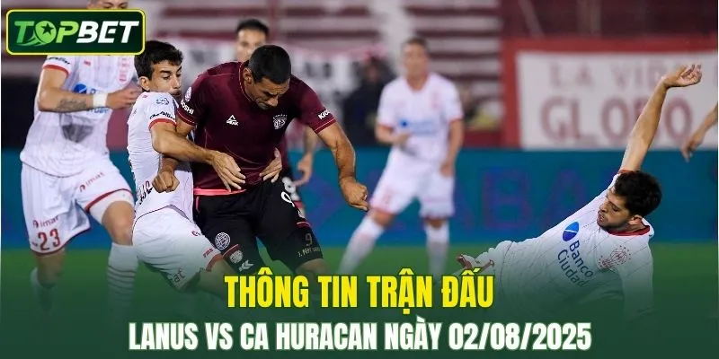 Thông tin trận đấu Lanus Vs CA Huracan ngày 02/08/2025 
