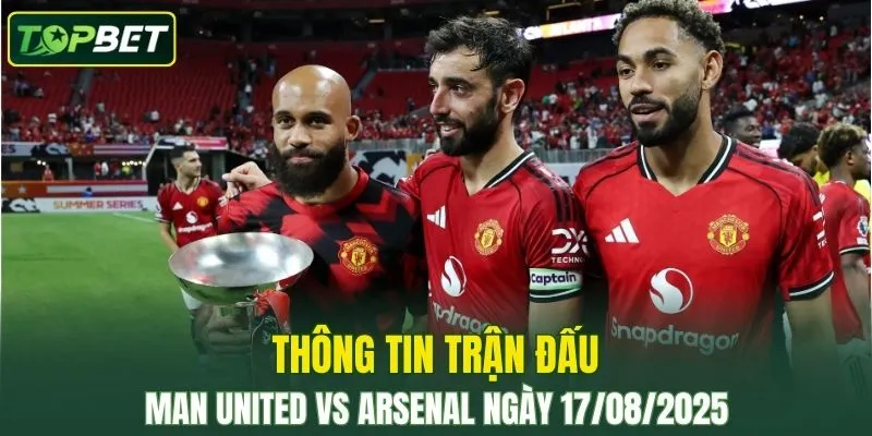 Thông tin trận đấu Man United Vs Arsenal ngày 17/08/2025 