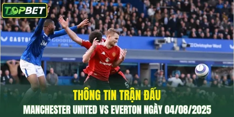 Thông tin trận đấu Manchester United Vs Everton ngày 04/08/2025