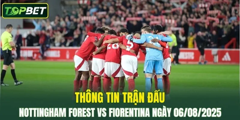 Thông tin trận đấu Nottingham Forest Vs Fiorentina ngày 06/08/2025 