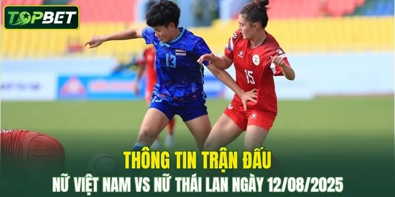 Thông tin trận đấu Nữ Việt Nam Vs Nữ Thái Lan ngày 12/08/2025 