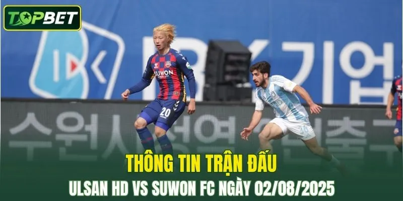 Thông tin trận đấu Ulsan HD Vs Suwon FC ngày 02/08/2025 