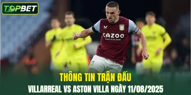 Thông tin trận đấu Villarreal Vs Aston Villa ngày 11/08/2025 
