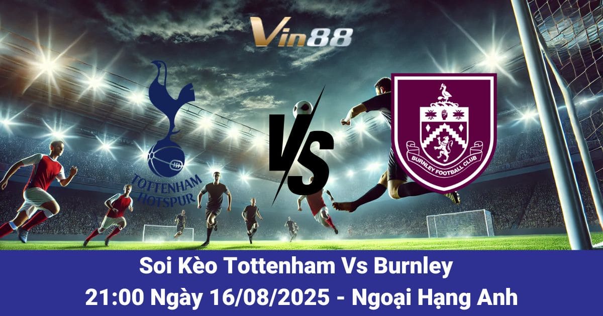 Soi Kèo Tottenham Vs Burnley: Khúc Dạo Đầu Rực Lửa Lúc 21h Ngày 16/08/2025