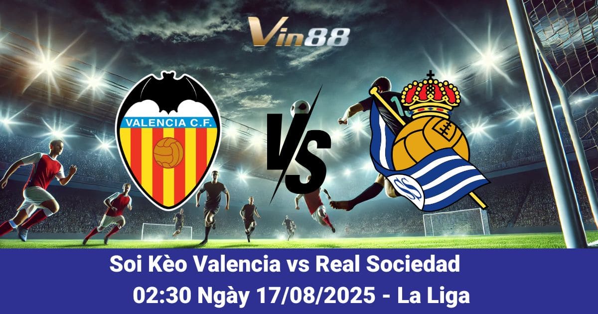 Soi Kèo Valencia vs Real Sociedad 17/08/2025: Đại Chiến Mestalla Mở Màn La Liga 2025/26