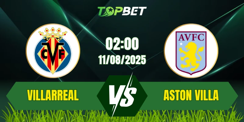 Soi Kèo Trận Villarreal Vs Aston Villa Ngày 11/08/2025: Giao Hữu