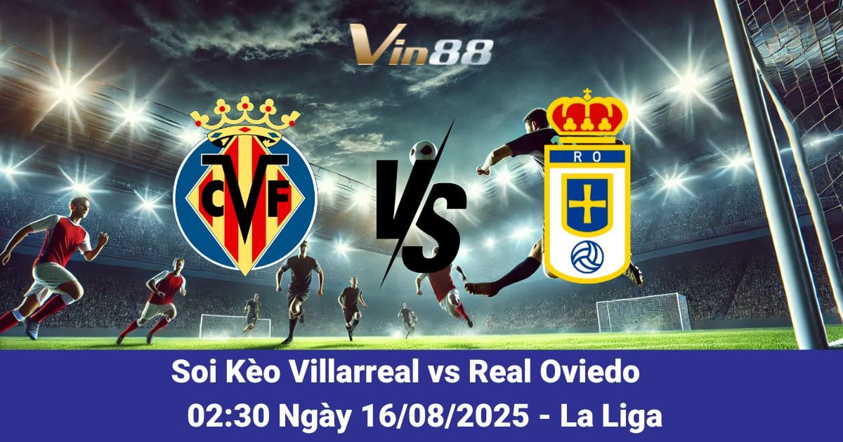 Nhận Định Trận Villarreal vs Real Oviedo Ngày 16/08/2025: Kịch Bản & Kèo Sáng
