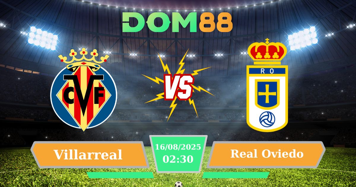 Nhận Định Villarreal Vs Real Oviedo 16/08/2025: DOM88 Dự Đoán Tỷ Số Hôm Nay