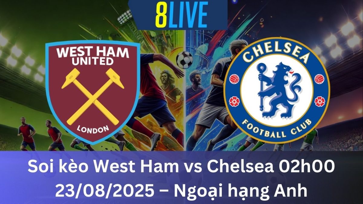 Soi kèo West Ham vs Chelsea 02h00 23/08/2025 – Ngoại hạng Anh