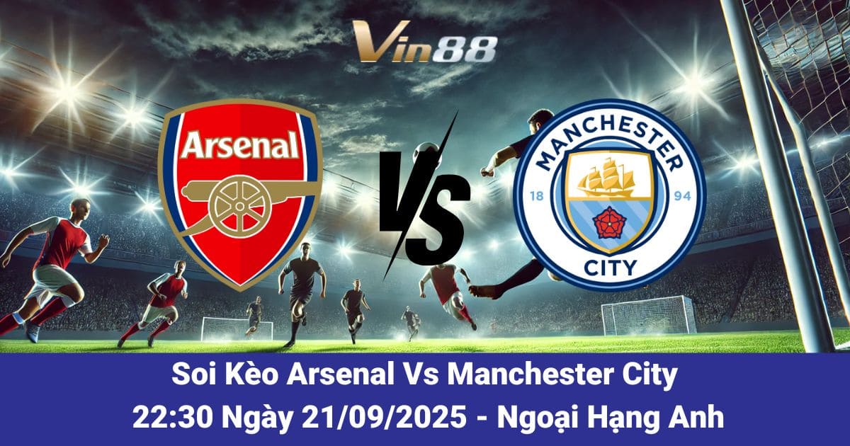 Soi kèo trận đấu giữa Arsenal Vs Manchester City ngày 21/09/2025