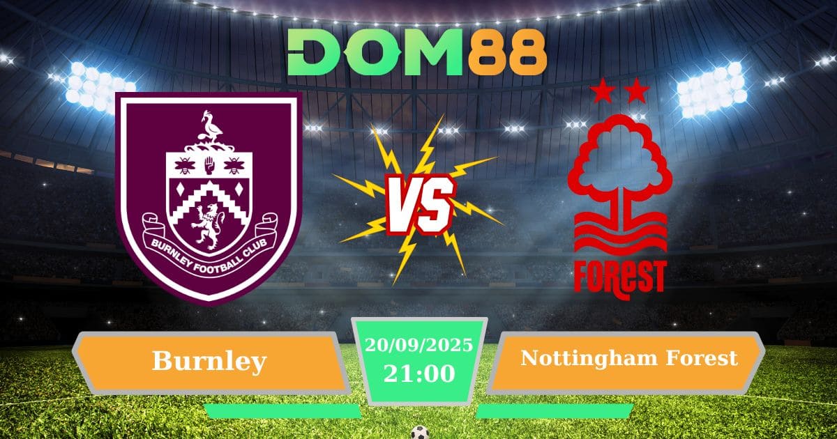 Nhận Định Burnley Vs Nottingham Forest: Turf Moor Rực Lửa Ngoại Hạng Anh Ngày 20/09/2025