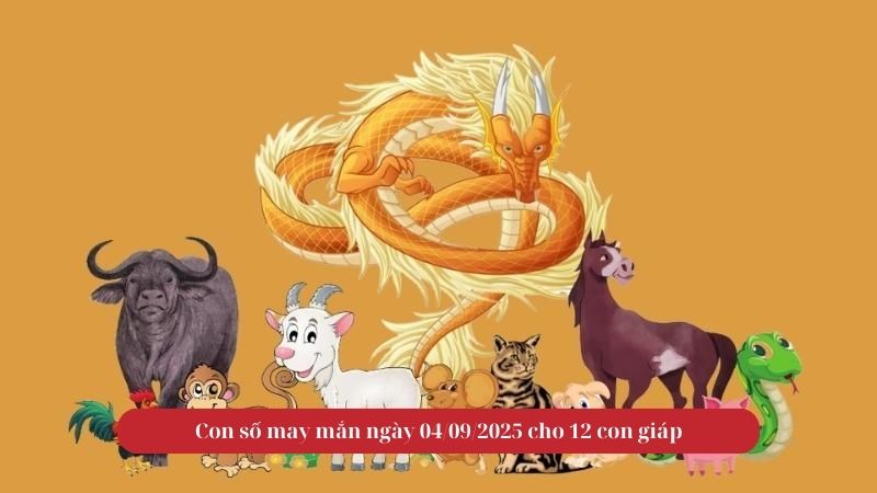 Con số may mắn ngày 04/09/2025 cho 12 con giáp