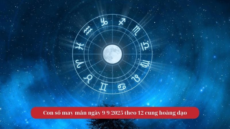 Con số may mắn ngày 9/9/2025 theo 12 cung hoàng đạo