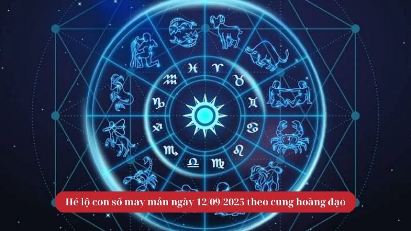 Hé lộ con số may mắn ngày 12/09/2025 theo cung hoàng đạo