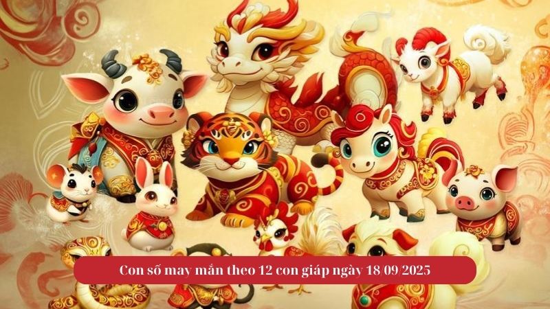 Con số may mắn theo 12 con giáp ngày 18/09/2025