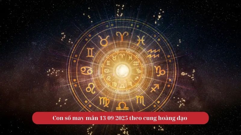 Con số may mắn 13/09/2025 theo cung hoàng đạo 