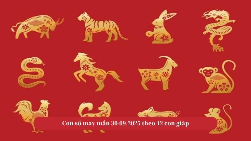Con số may mắn 30/09/2025 theo 12 con giáp