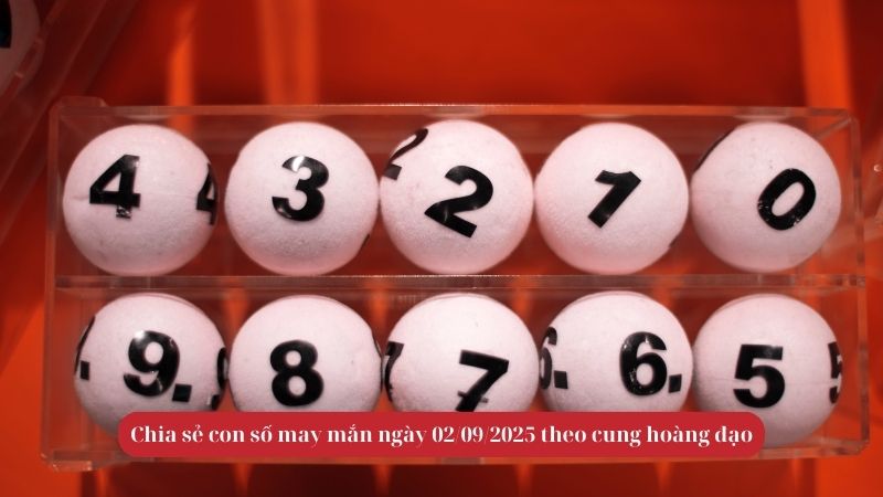 Chia sẻ con số may mắn ngày 02/09/2025 theo cung hoàng đạo