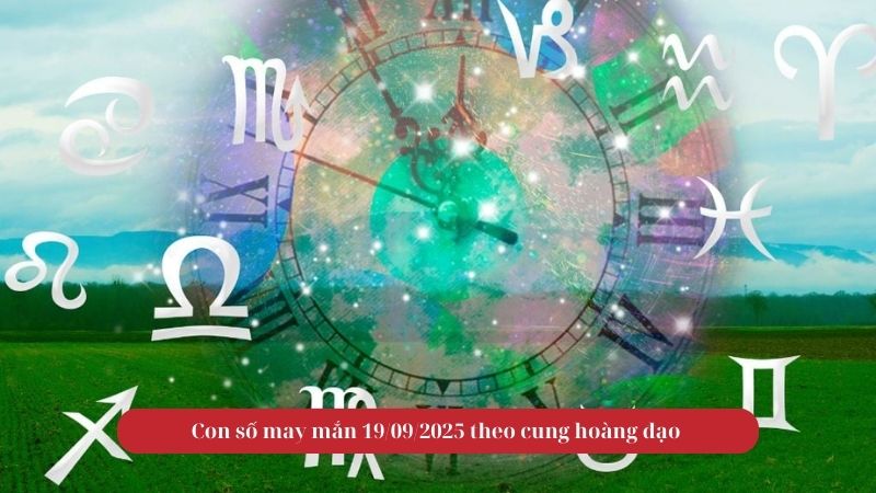 Con số may mắn 19/09/2025 theo cung hoàng đạo