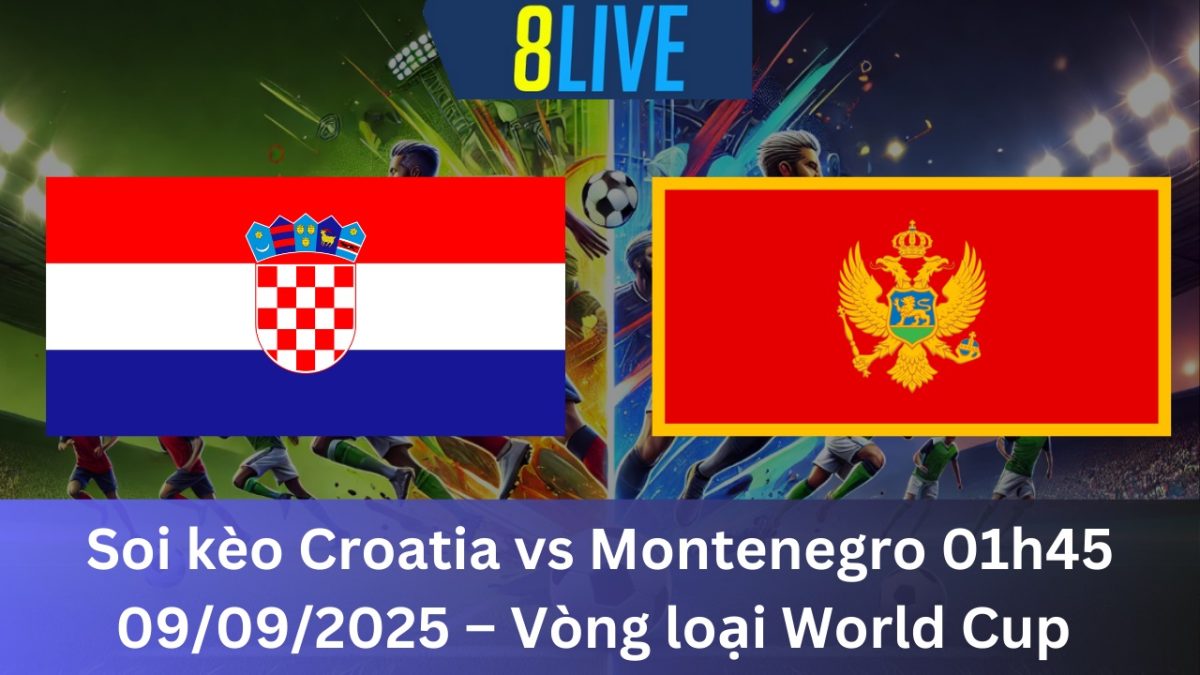 Soi kèo Croatia vs Montenegro 01h45 09/09/2025 – Vòng loại World Cup