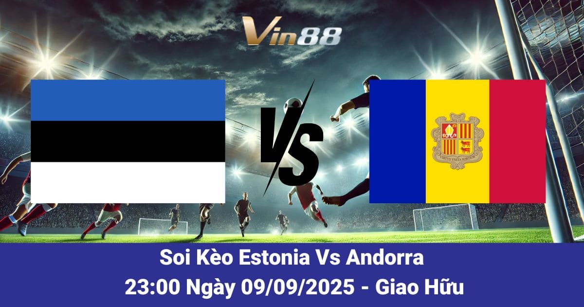 Soi kèo trận đấu giữa Estonia Vs Andorra ngày 09/09/2025