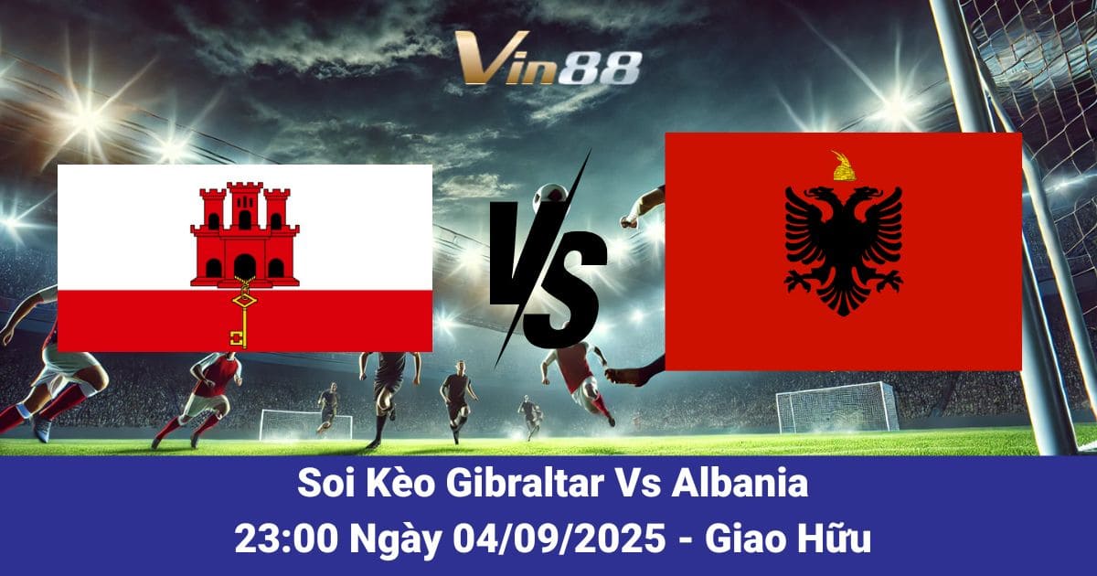 Soi kèo trận đấu giữa Gibraltar Vs Albania ngày 04/09/2025