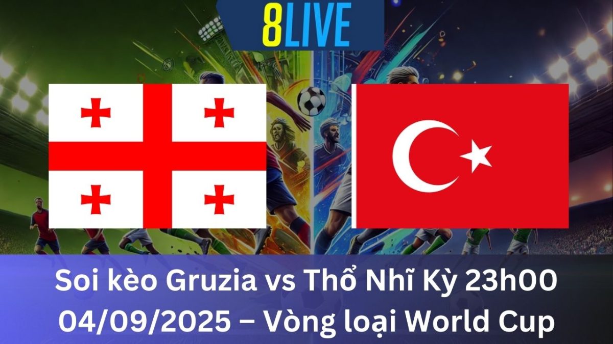 Soi kèo Gruzia vs Thổ Nhĩ Kỳ 23h00 04/09/2025 – Vòng loại World Cup