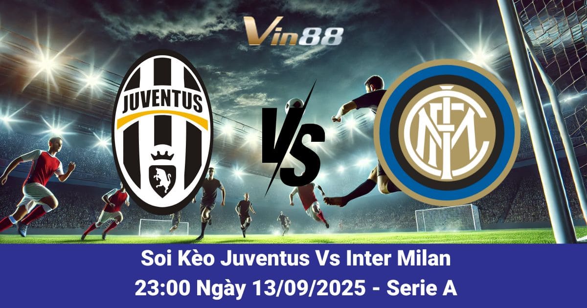 Soi kèo trấn đấu giữa Juventus Vs Inter Milan ngày 13/09/2025