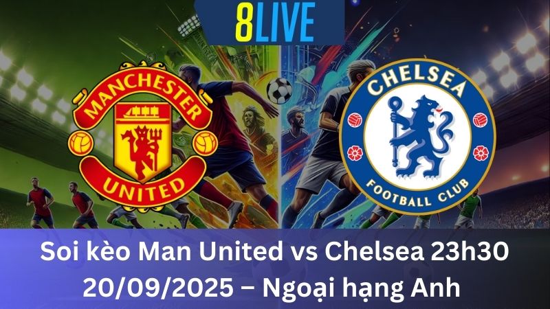 Soi kèo Man United vs Chelsea 23h30 20/09/2025 – Ngoại hạng Anh