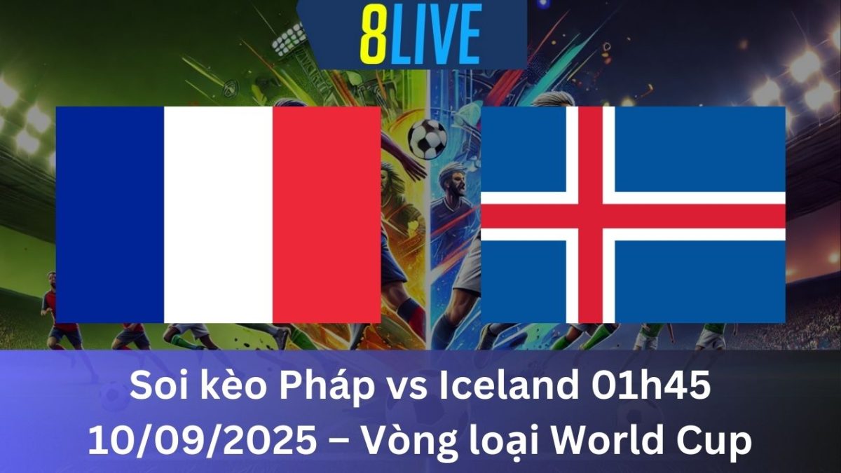 Soi kèo Pháp vs Iceland 01h45 10/09/2025 – Vòng loại World Cup