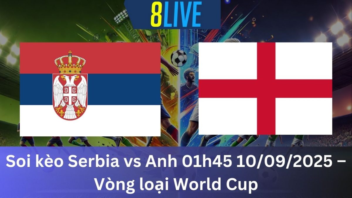 Soi kèo Serbia vs Anh 01h45 10/09/2025 – Vòng loại World Cup