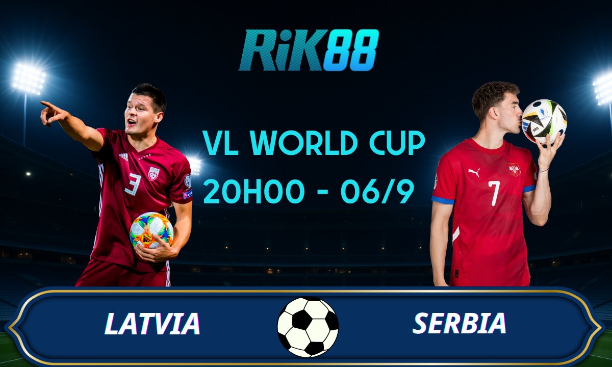 Soi kèo Latvia vs Serbia - 20h00 ngày 06/09/2025 - VL World Cup