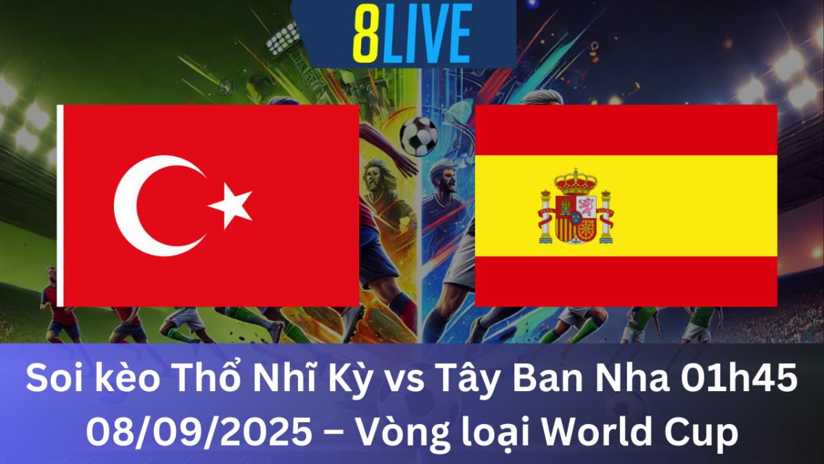 Soi kèo Thổ Nhĩ Kỳ vs Tây Ban Nha 01h45 08/09/2025 – Vòng loại World Cup