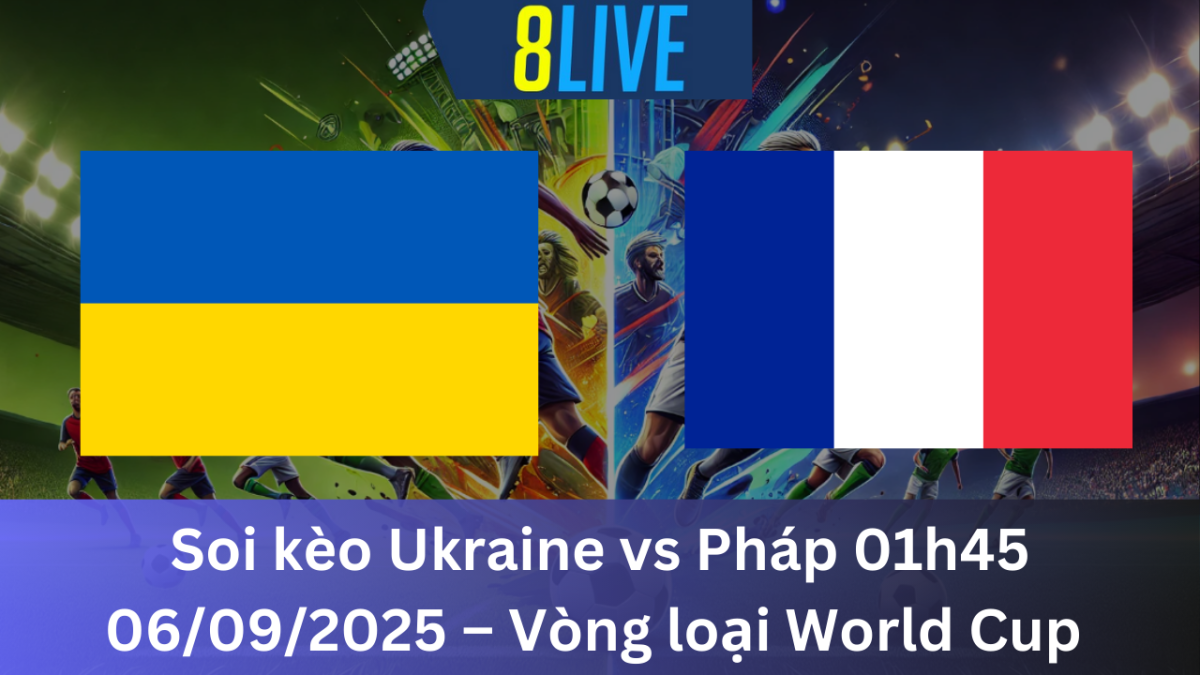 Soi kèo Ukraine vs Pháp 01h45 06/09/2025 – Vòng loại World Cup