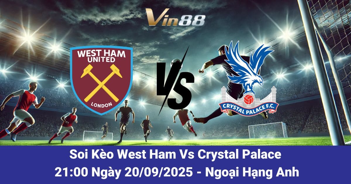 Soi kèo trận đấu giữa West Ham Vs Crystal Palace ngày 20/09/2025
