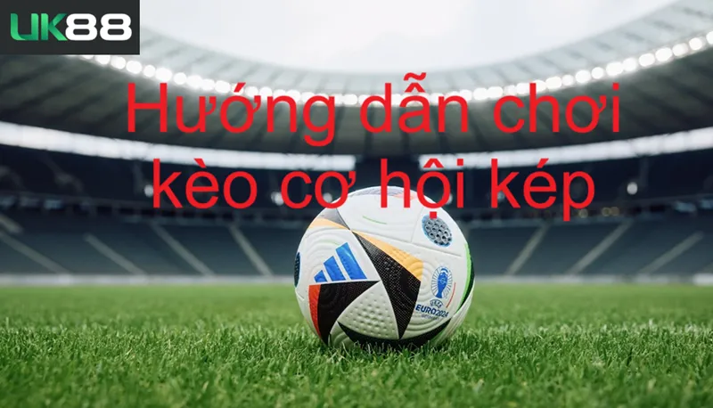 Kèo cơ hội kép uk88 