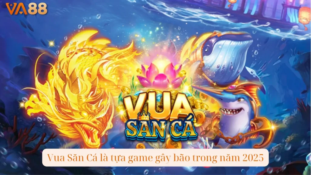 Vua Săn Cá là tựa game gây bão trong năm 2025