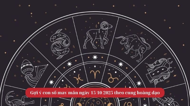Gợi ý con số may mắn ngày 15/10/2025 theo cung hoàng đạo