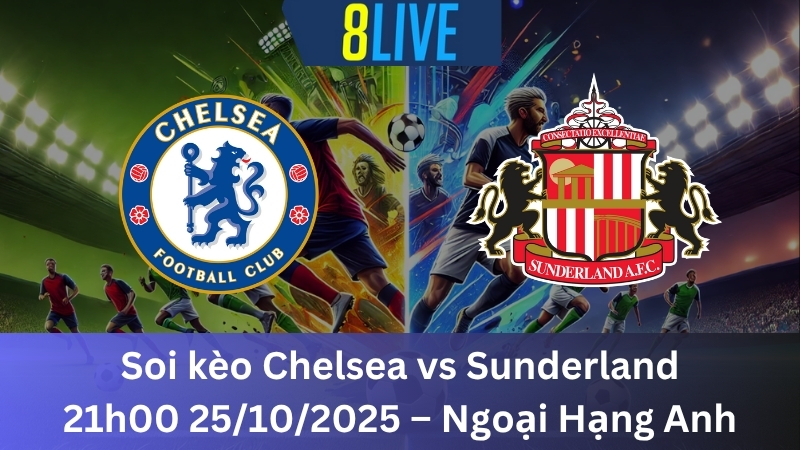 Soi kèo Chelsea vs Sunderland 21h00 25/10/2025 - Ngoại Hạng Anh
