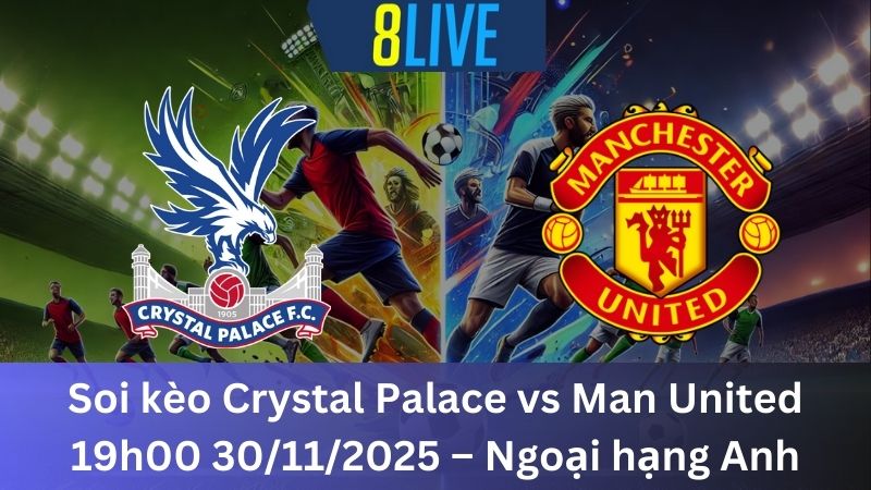 Soi kèo Crystal Palace vs Man United 19h00 30/11/2025 – Ngoại hạng Anh