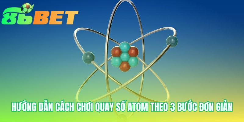 Quy trình chơi quay số atom được hệ thống hóa qua ba bước