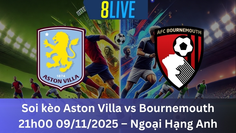 Soi kèo Aston Villa vs Bournemouth 21h00 09/11/2025 - Ngoại Hạng Anh