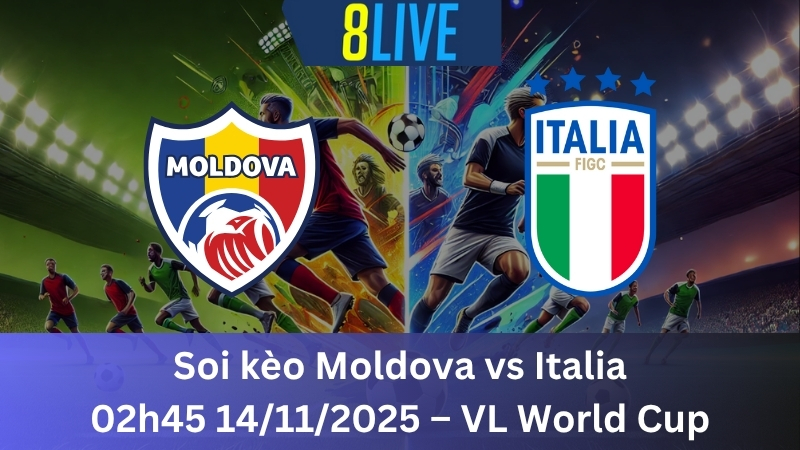Soi kèo Moldova vs Italia 02h45 14/11/2025 - VL World Cup