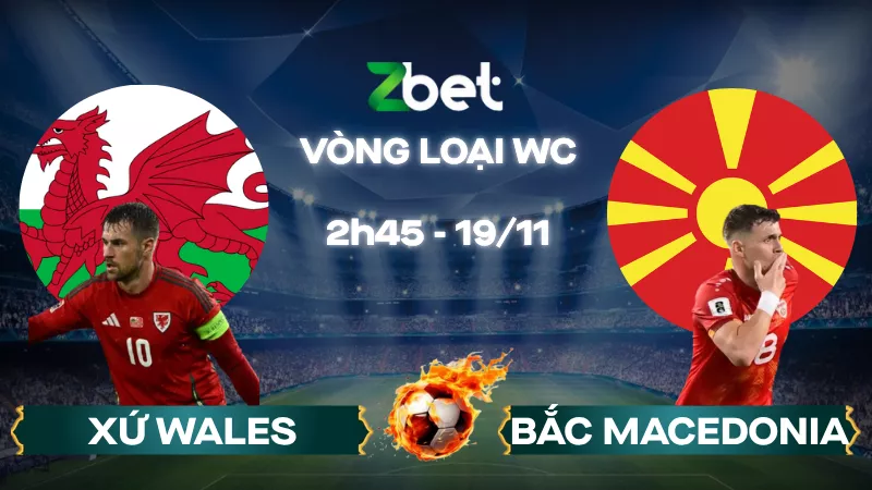 Nhận định soi kèo Xứ Wales vs Bắc Macedonia - 02h45 19/11/2025 - Vòng loại World Cup